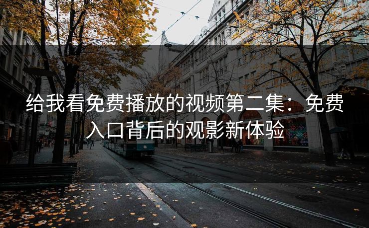 给我看免费播放的视频第二集：免费入口背后的观影新体验