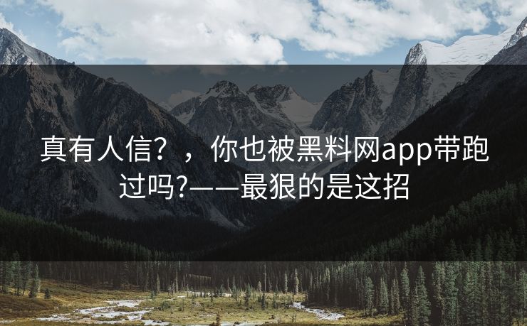 真有人信？，你也被黑料网app带跑过吗?——最狠的是这招