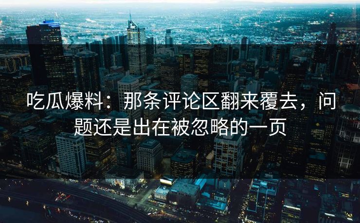 吃瓜爆料：那条评论区翻来覆去，问题还是出在被忽略的一页