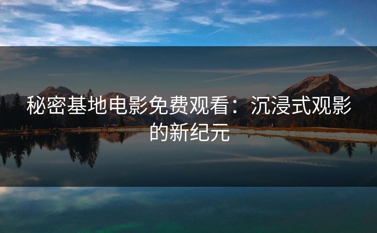 秘密基地电影免费观看：沉浸式观影的新纪元