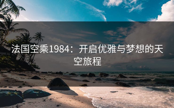 法国空乘1984：开启优雅与梦想的天空旅程