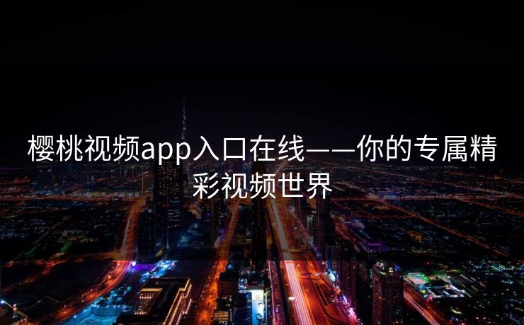 樱桃视频app入口在线——你的专属精彩视频世界