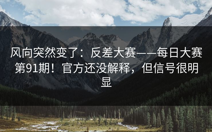 风向突然变了：反差大赛——每日大赛第91期！官方还没解释，但信号很明显