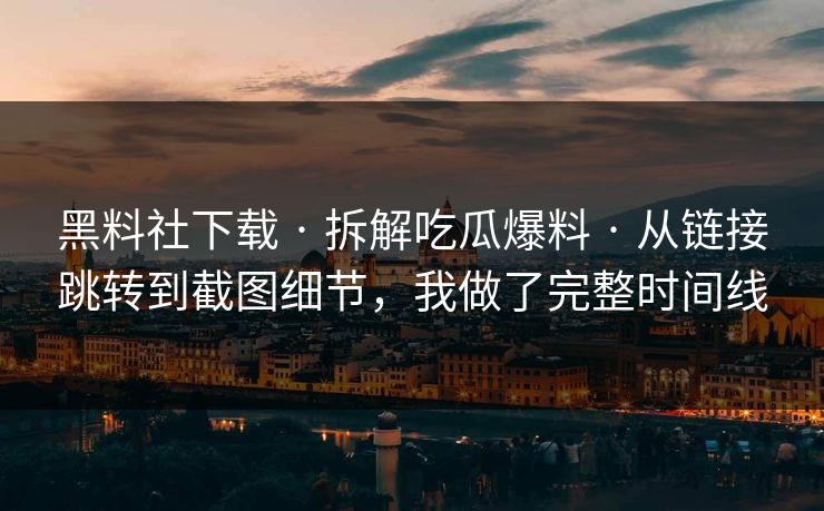 黑料社下载 · 拆解吃瓜爆料 · 从链接跳转到截图细节，我做了完整时间线